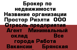 Брокер по недвижимости › Название организации ­ Простор-Риэлти, ООО › Отрасль предприятия ­ Агент › Минимальный оклад ­ 150 000 - Все города Работа » Вакансии   . Брянская обл.,Сельцо г.